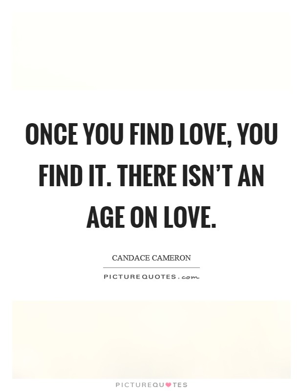 Once you find love, you find it. There isn't an age on love. Picture Quote #1