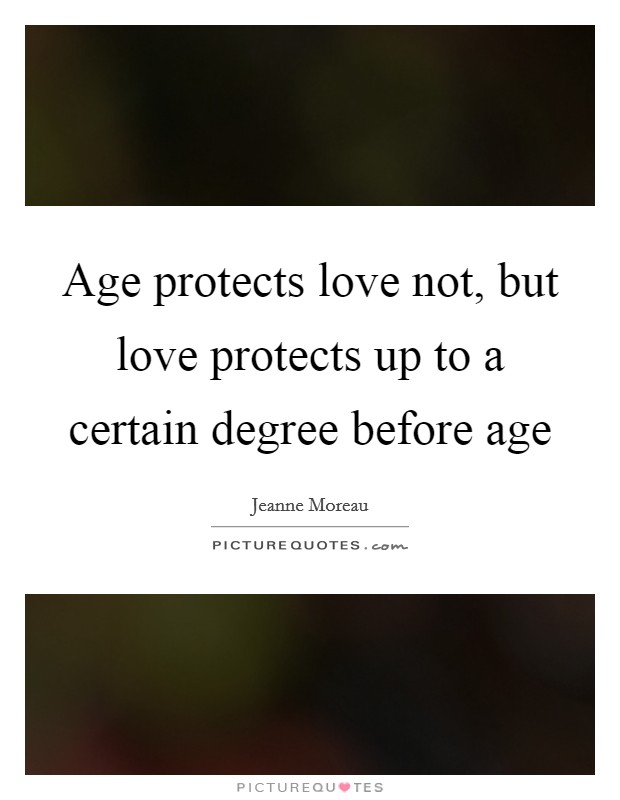 Age protects love not, but love protects up to a certain degree before age Picture Quote #1