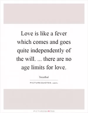 Love is like a fever which comes and goes quite independently of the will. ... there are no age limits for love Picture Quote #1