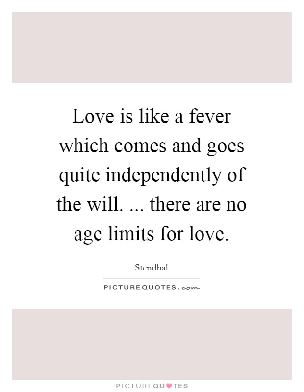 Love is like a fever which comes and goes quite independently of the will. ... there are no age limits for love. Picture Quote #1