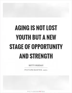 Aging is not lost youth but a new stage of opportunity and strength Picture Quote #1