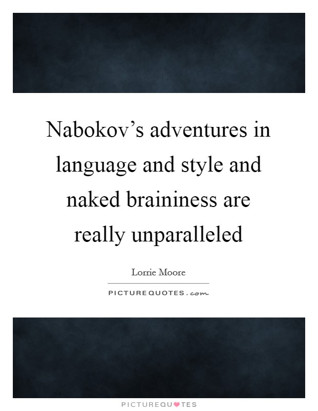 Nabokov's adventures in language and style and naked braininess are really unparalleled Picture Quote #1