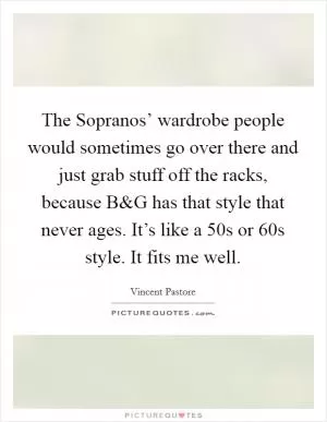 The Sopranos’ wardrobe people would sometimes go over there and just grab stuff off the racks, because B Picture Quote #1