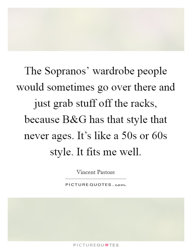 The Sopranos' wardrobe people would sometimes go over there and just grab stuff off the racks, because B Picture Quote #1