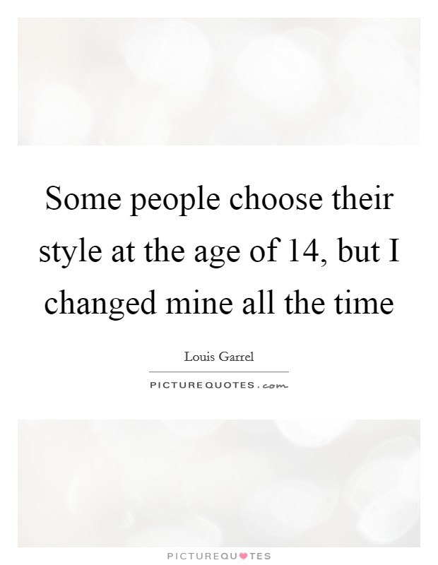 Some people choose their style at the age of 14, but I changed mine all the time Picture Quote #1