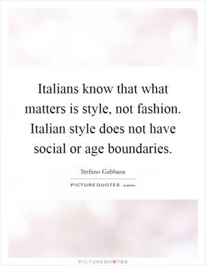 Italians know that what matters is style, not fashion. Italian style does not have social or age boundaries Picture Quote #1