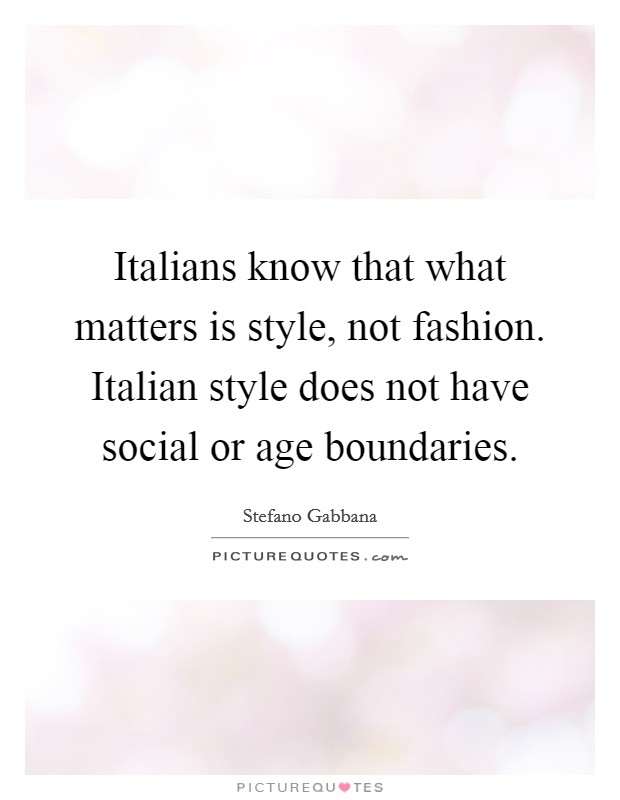 Italians know that what matters is style, not fashion. Italian style does not have social or age boundaries. Picture Quote #1