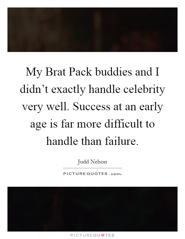 My Brat Pack buddies and I didn't exactly handle celebrity very well. Success at an early age is far more difficult to handle than failure. Picture Quote #1