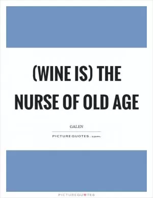 (Wine is) the nurse of old age Picture Quote #1