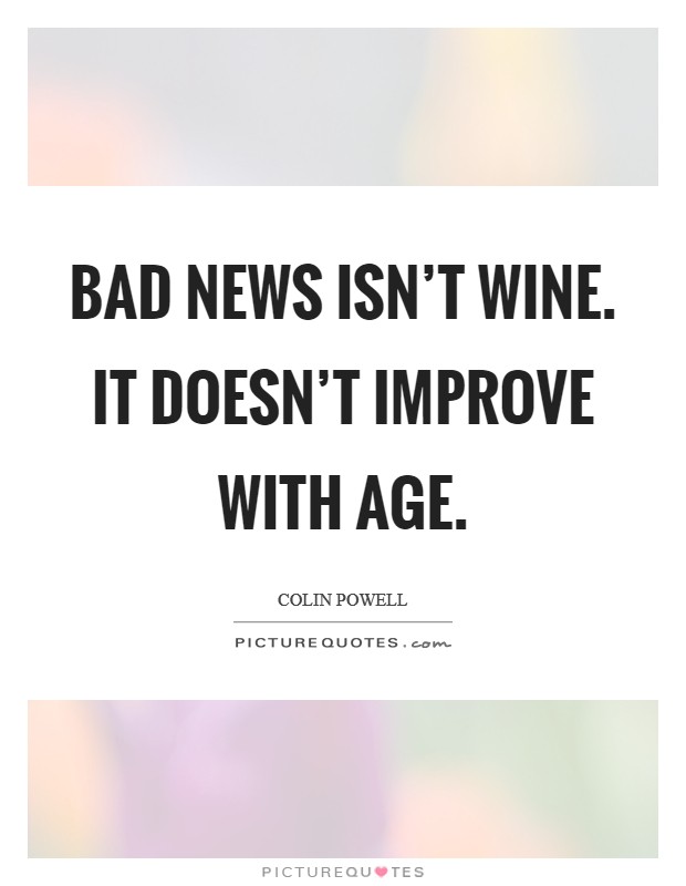Bad news isn't wine. It doesn't improve with age. Picture Quote #1