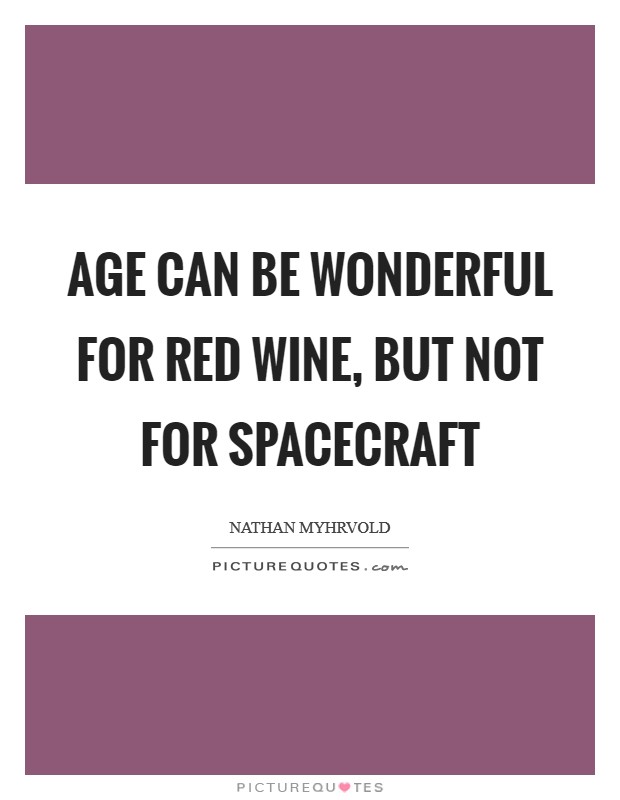 Age can be wonderful for red wine, but not for spacecraft Picture Quote #1