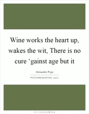 Wine works the heart up, wakes the wit, There is no cure ‘gainst age but it Picture Quote #1