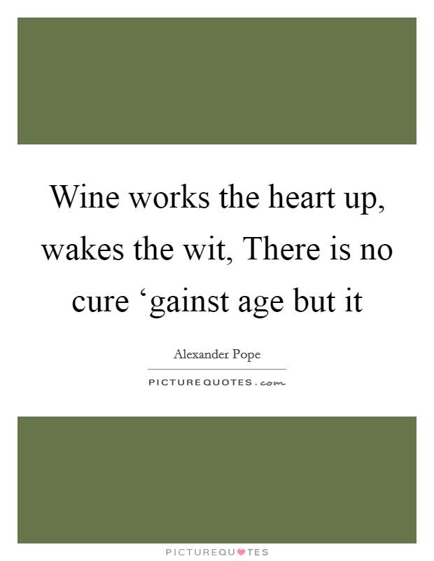 Wine works the heart up, wakes the wit, There is no cure... | Picture ...