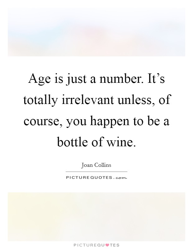 Age is just a number. It's totally irrelevant unless, of course, you happen to be a bottle of wine. Picture Quote #1