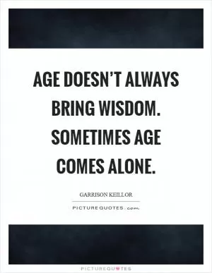 Age doesn’t always bring wisdom. Sometimes age comes alone Picture Quote #1