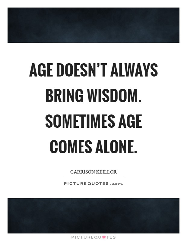 Age doesn't always bring wisdom. Sometimes age comes alone. Picture Quote #1