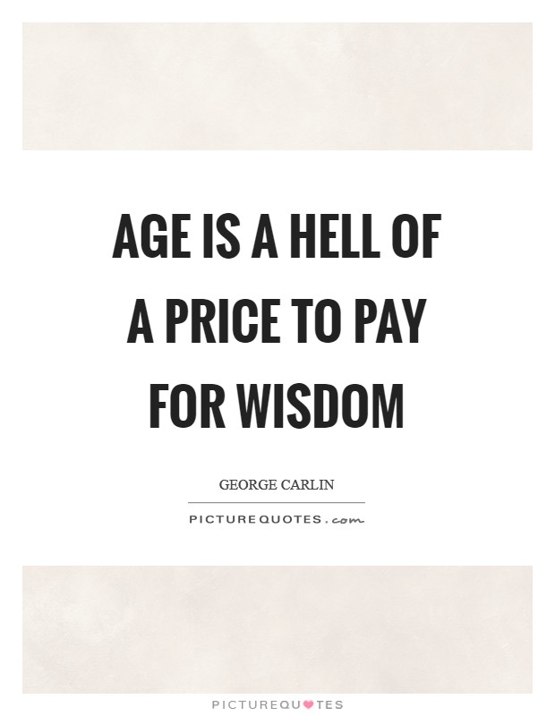 Age is a hell of a price to pay for wisdom Picture Quote #1