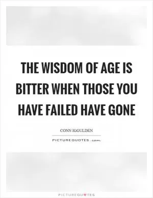 The wisdom of age is bitter when those you have failed have gone Picture Quote #1