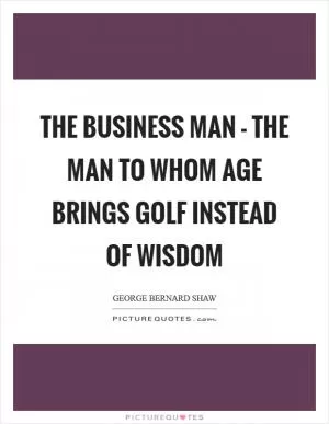 The business man - the man to whom age brings golf instead of wisdom Picture Quote #1