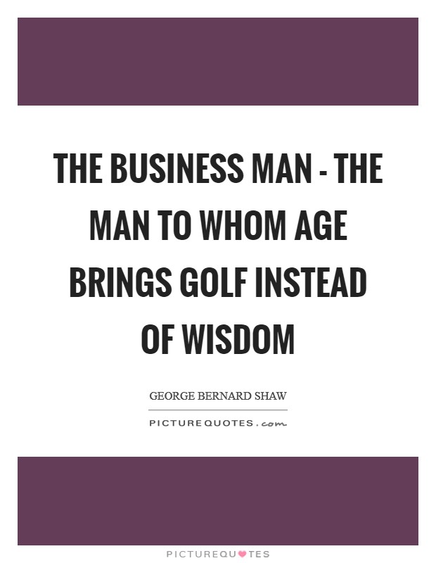 The business man - the man to whom age brings golf instead of wisdom Picture Quote #1