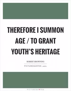 Therefore I summon age / To grant youth’s heritage Picture Quote #1