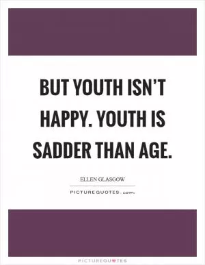 But youth isn’t happy. Youth is sadder than age Picture Quote #1