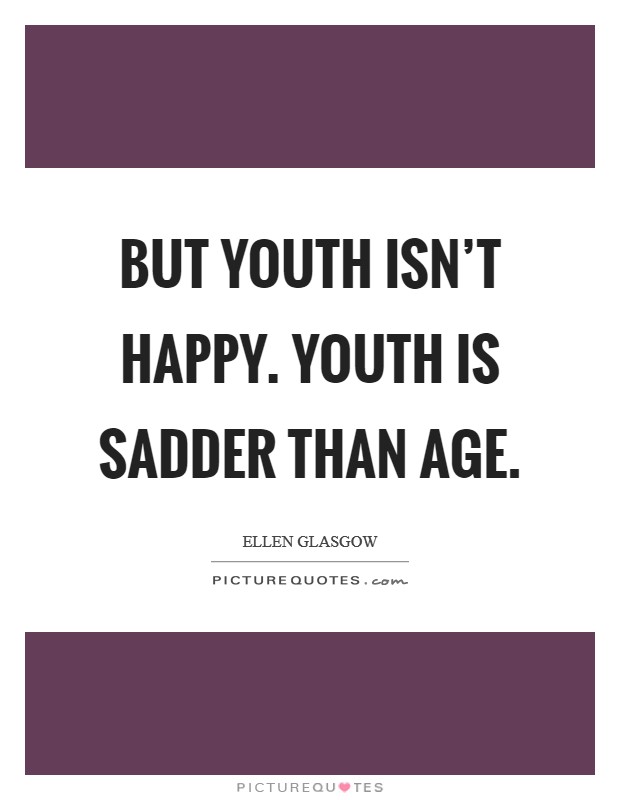 But youth isn't happy. Youth is sadder than age. Picture Quote #1