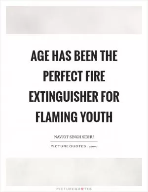 Age has been the perfect fire extinguisher for flaming youth Picture Quote #1