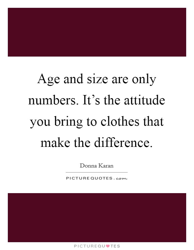 Age and size are only numbers. It's the attitude you bring to clothes that make the difference. Picture Quote #1