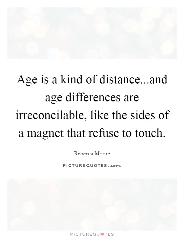 Age is a kind of distance...and age differences are irreconcilable, like the sides of a magnet that refuse to touch. Picture Quote #1
