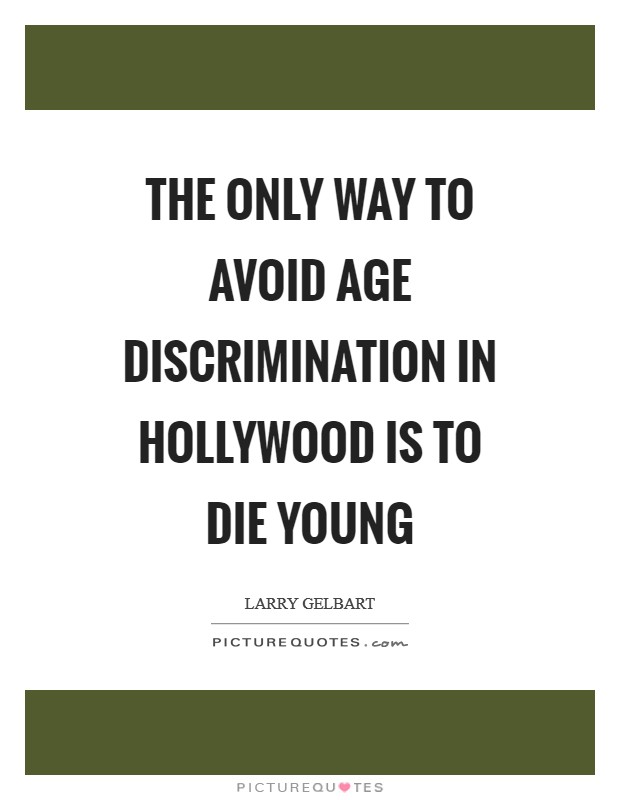 The only way to avoid age discrimination in Hollywood is to die young Picture Quote #1