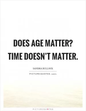 Does age matter? Time doesn’t matter Picture Quote #1