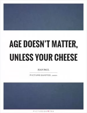 Age doesn’t matter, unless your cheese Picture Quote #1