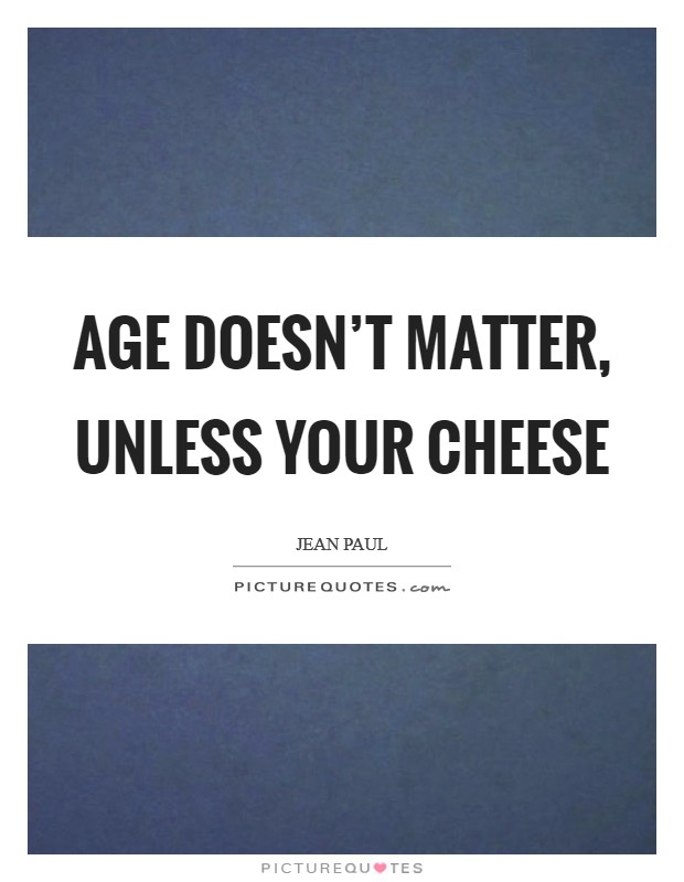 Age doesn't matter, unless your cheese Picture Quote #1