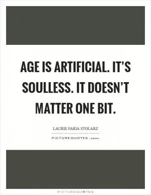 Age is artificial. It’s soulless. It doesn’t matter one bit Picture Quote #1