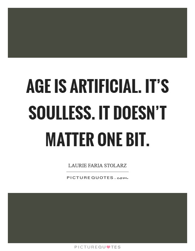 Age is artificial. It's soulless. It doesn't matter one bit. Picture Quote #1