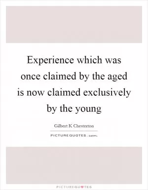 Experience which was once claimed by the aged is now claimed exclusively by the young Picture Quote #1
