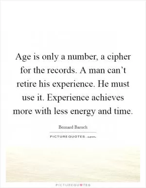Age is only a number, a cipher for the records. A man can’t retire his experience. He must use it. Experience achieves more with less energy and time Picture Quote #1