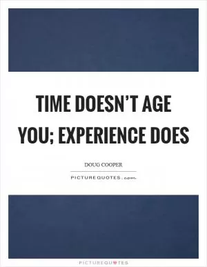 Time doesn’t age you; experience does Picture Quote #1