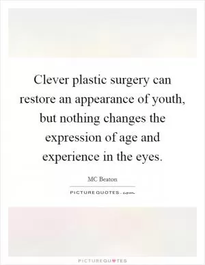 Clever plastic surgery can restore an appearance of youth, but nothing changes the expression of age and experience in the eyes Picture Quote #1