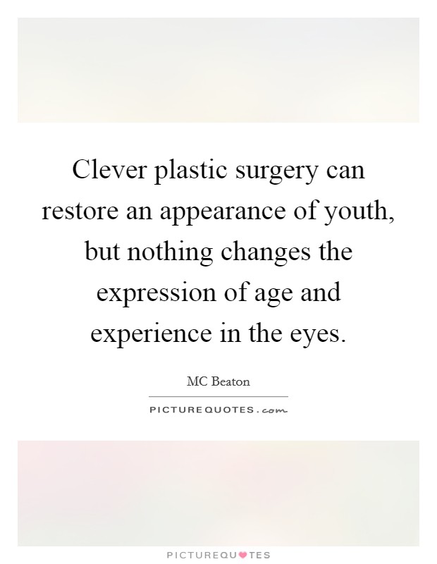 Clever plastic surgery can restore an appearance of youth, but nothing changes the expression of age and experience in the eyes. Picture Quote #1