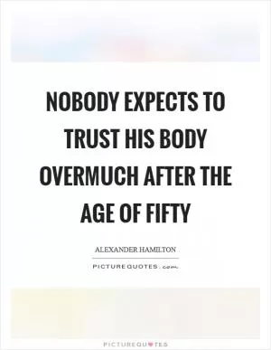 Nobody expects to trust his body overmuch after the age of fifty Picture Quote #1