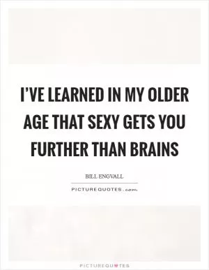 I’ve learned in my older age that sexy gets you further than brains Picture Quote #1
