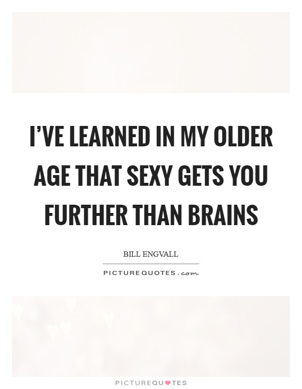 I've learned in my older age that sexy gets you further than brains Picture Quote #1