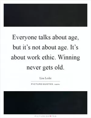 Everyone talks about age, but it’s not about age. It’s about work ethic. Winning never gets old Picture Quote #1