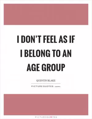 I don’t feel as if I belong to an age group Picture Quote #1
