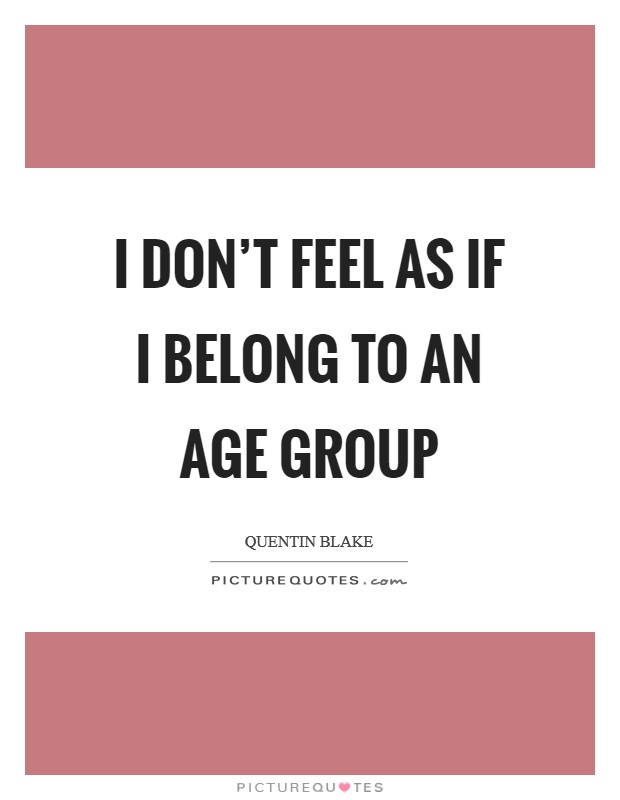 I don't feel as if I belong to an age group Picture Quote #1