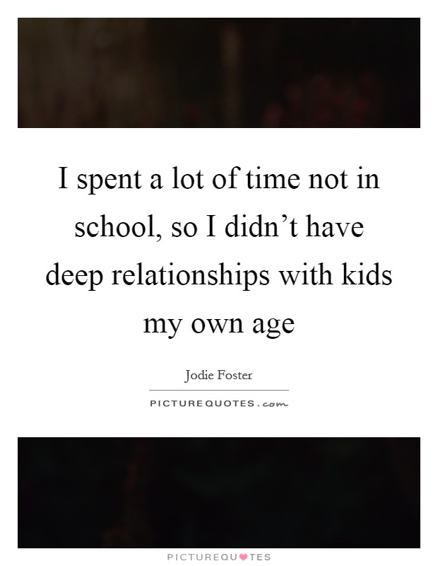 I spent a lot of time not in school, so I didn't have deep relationships with kids my own age Picture Quote #1