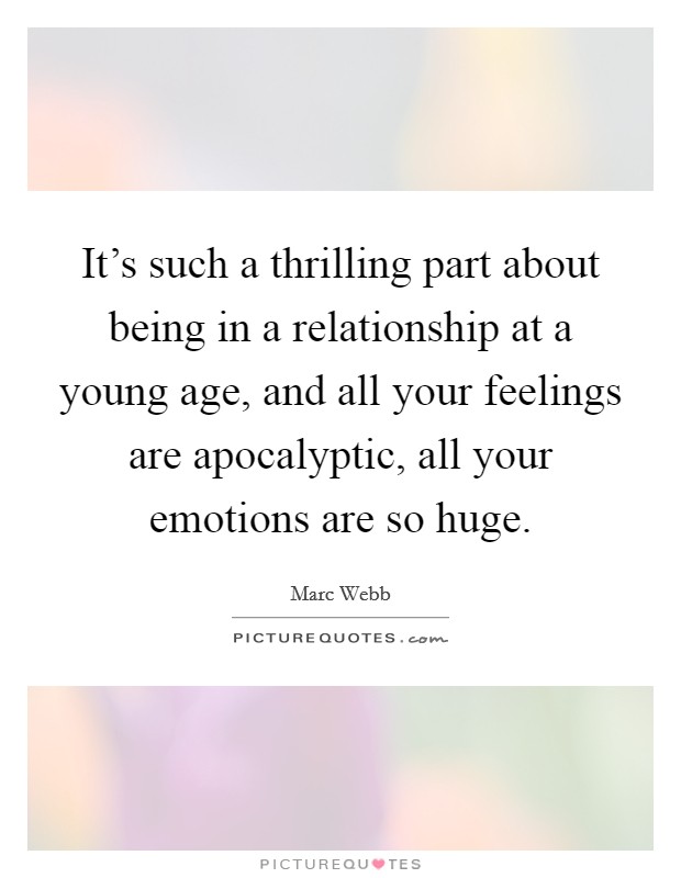 It's such a thrilling part about being in a relationship at a young age, and all your feelings are apocalyptic, all your emotions are so huge. Picture Quote #1