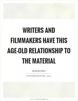 Writers and filmmakers have this age-old relationship to the material Picture Quote #1
